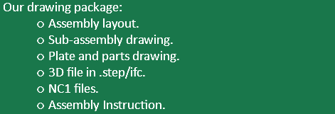  Our drawing package: Assembly layout. Sub-assembly drawing. Plate and parts drawing. 3D file in .step/ifc. NC1 files. Assembly Instruction.