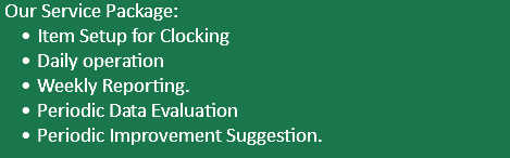  Our Service Package: Item Setup for Clocking Daily operation Weekly Reporting. Periodic Data Evaluation Periodic Improvement Suggestion.