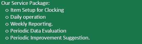  Our Service Package: Item Setup for Clocking Daily operation Weekly Reporting. Periodic Data Evaluation Periodic Improvement Suggestion.